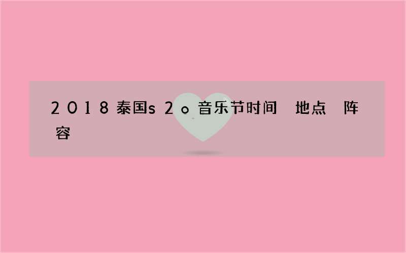 2018泰国s2o音乐节时间 地点 阵容